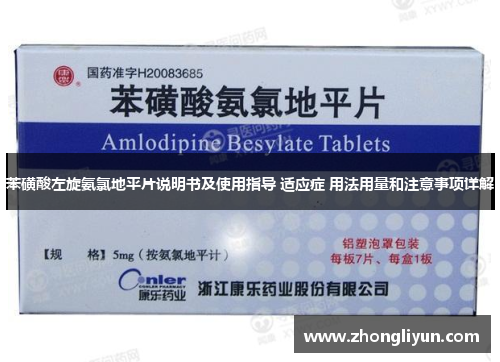 苯磺酸左旋氨氯地平片说明书及使用指导 适应症 用法用量和注意事项详解 苯磺酸左旋氨氯地平片说明书及使用指导 适应症 用法用量和注意事项详解