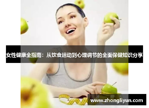 女性健康全指南:从饮食运动到心理调节的全面保健知识分享 女性健康全指南:从饮食运动到心理调节的全面保健知识分享