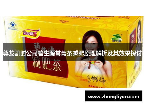 尊龙凯时公司碧生源常菁茶减肥原理解析及其效果探讨 尊龙凯时公司碧生源常菁茶减肥原理解析及其效果探讨