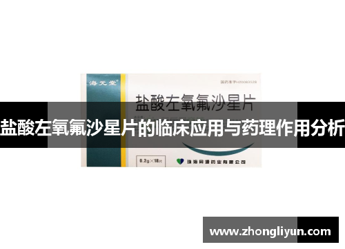 盐酸左氧氟沙星片的临床应用与药理作用分析 盐酸左氧氟沙星片的临床应用与药理作用分析