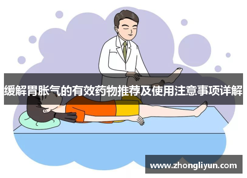 缓解胃胀气的有效药物推荐及使用注意事项详解 缓解胃胀气的有效药物推荐及使用注意事项详解