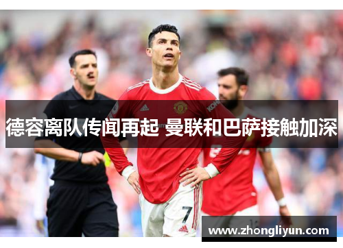 德容离队传闻再起 曼联和巴萨接触加深 德容离队传闻再起 曼联和巴萨接触加深